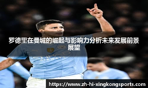 罗德里在曼城的崛起与影响力分析未来发展前景展望