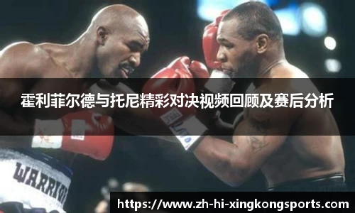 霍利菲尔德与托尼精彩对决视频回顾及赛后分析