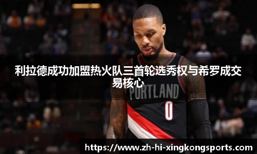 利拉德成功加盟热火队三首轮选秀权与希罗成交易核心