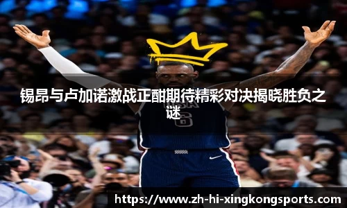 锡昂与卢加诺激战正酣期待精彩对决揭晓胜负之谜