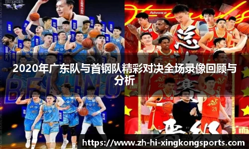2020年广东队与首钢队精彩对决全场录像回顾与分析