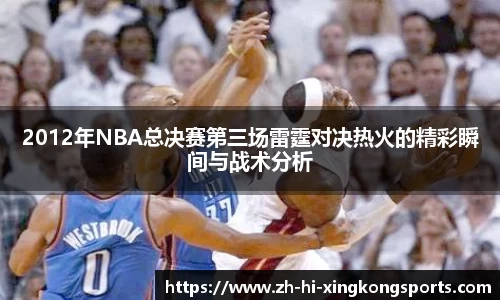 2012年NBA总决赛第三场雷霆对决热火的精彩瞬间与战术分析