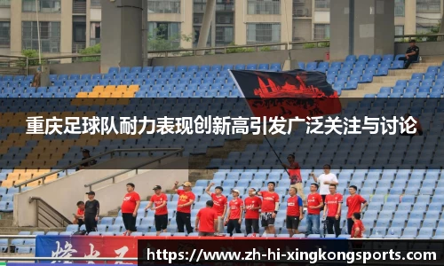 重庆足球队耐力表现创新高引发广泛关注与讨论