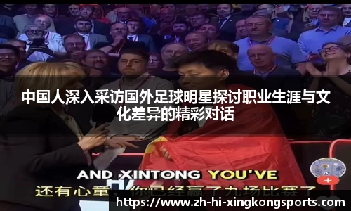 中国人深入采访国外足球明星探讨职业生涯与文化差异的精彩对话
