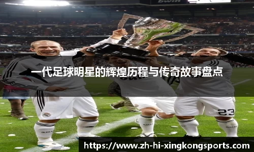 一代足球明星的辉煌历程与传奇故事盘点