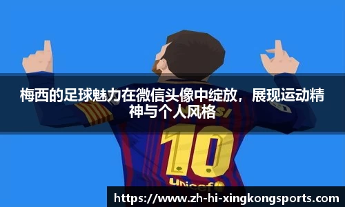 梅西的足球魅力在微信头像中绽放，展现运动精神与个人风格