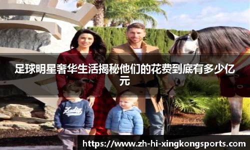 足球明星奢华生活揭秘他们的花费到底有多少亿元